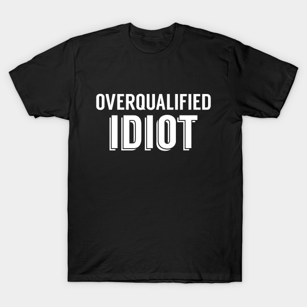 Overqualified Idiot T-Shirt by giovanniiiii